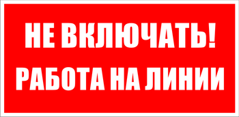 S01 Не включать! работа на линии - Знаки безопасности - Знаки по электробезопасности - Магазин охраны труда ИЗО Стиль